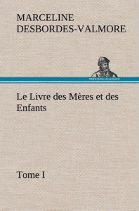 Le Livre des Mères et des Enfants, Tome I. Le livre des meres et des enfants tome i - Desbordes-Valmore Marceline