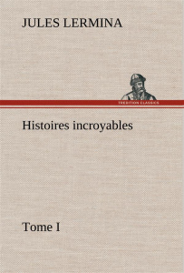 Histoires incroyables, Tome I - Lermina Jules ; Lermina J