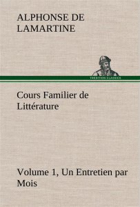 Cours Familier de Littérature (Volume 1) Un Entretien par Mois - Lamartine Alphonse de