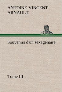 Souvenirs d'un sexagénaire, Tome III - Arnault A.-v. (antoine-vincent)