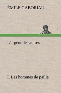 L'argent des autres I. Les hommes de paille. L argent des autres i les hommes de paille - Gaboriau Emile