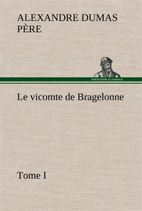 Le vicomte de Bragelonne, Tome I.. Le vicomte de bragelonne tome i - Dumas Père alexandre