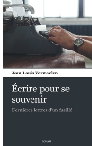 Ecrire pour se souvenir. Dernières lettres d'un fusillé - Vermaelen Jean Louis