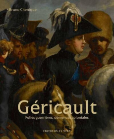 Géricault. Folies guerrières, démences coloniales - Chenique Bruno ; Savettieri Chiara