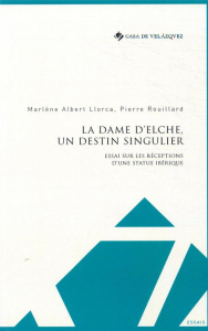 La Dame d'Elche, un destin singulier. Essai sur les réceptions d'une statue ibérique - Albert Llorca Marlène ; Rouillard Pierre