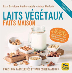 Laits végétaux faits maison. Frais, non pasteurisés et sans conservateurs, Edition revue et augmenté - Aranburuzabala Itziar Bartolome ; Monforte Antxon
