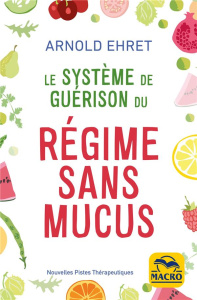 Le système de guérison du régime sans mucus. 4e édition - Ehret Arnold ; Gelpi Orsola