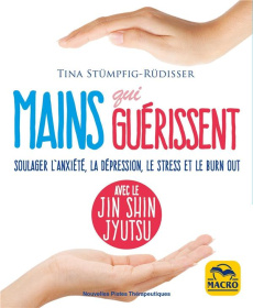 Mains qui guérissent. Soulager l'anxiété, la dépression, le stress et le burn out avec le Jin Shin J - Stümpfig-Rüdisser Tina ; Fuentealba Jacques