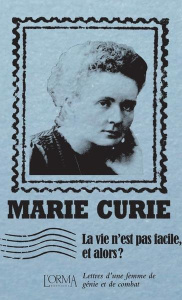 La vie n’est pas facile, et alors ? Lettres d'une femme de génie et de combat - Curie Marie ; Borelli Massimiliano ; Ménage Delphi