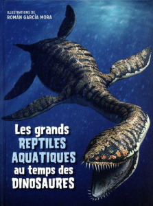 Les grands reptiles aquatiques au temps des dinosaures - Garcia Mora Roman ; Brillante Giuseppe ; Cessa Ann