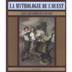 La mythologie de l'Ouest dans l'art américain 1830 1940 - Collectif