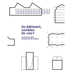 Un bâtiment, combien de vies ? La transformation comme acte de création - Rambert Francis ; Colombet Martine ; Carboni Chris