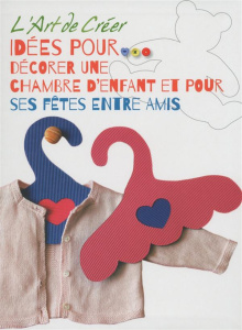 L'art de créer. Idées pour décorer une chambre d'enfant et pour ses fêtes entre amis - COLLECTIF