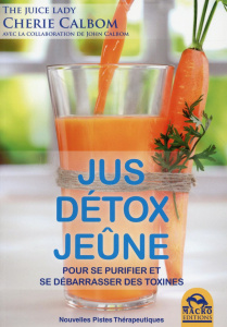 Jus, détox, jeûne. Pour se purifier et se débarrasser des toxines - Calbom Cherie ; Calbom John ; Destephen Catherine