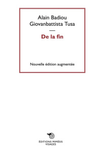 De la fin. Edition revue et augmentée - Badiou Alain ; Tusa Giovanbattista ; Fujita Hirose