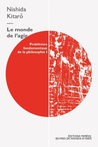 Problèmes fondamentaux de la philosophie. Volume 1, Le monde de l'agir - Kitarô Nishida ; Tremblay Jacynthe