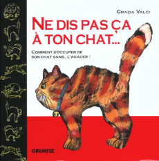 Ne dis pas ça à ton chat... Comment s'occuper de son chat sans... l'agacer ! - Valci Grazia