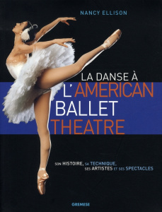 La danse à l'American Ballet Theatre. Son histoire, sa technique, ses artistes et ses spectacles - Ellison Nancy ; Rubin Hanna