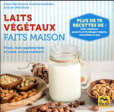 Laits végétaux faits maison. Frais, non pasteurisés et sans conservateurs - Monforte Antxon ; Aranburuzabala Itziar Bartolome