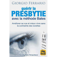 Guérir la presbytie avec la méthode Bates. Améliorer sa vue et mieux vivre sans la contrainte des lu - Ferrario Giorgio ; Di Stefano Marylène ; Amore Jen