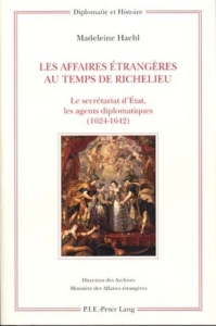 Les Affaires étrangères au temps de Richelieu. Le secrétariat d'Etat, les agents diplomatiques (1624 - Haehl Madeleine