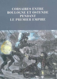 Corsaires entre Boulogne et Ostende pendant le premier empire - Vanhaecke Luc