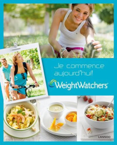 Je commence aujourd'hui ! : 4 semaines pour vous mettre sur la bonne voie ! - Weight Watchers