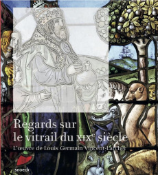 Regards sur le vitrail du XIXe siècle. L'oeuvre de Louis Germain Vincent-Larcher - Dohrmann Nicolas
