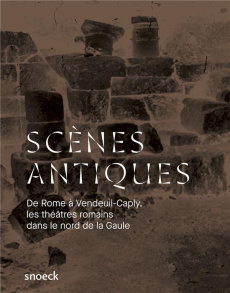 Scènes antiques. De Rome à Vandeuil-Caply : une histoire des théâtres romains dans le nord de la Gau - van Oosterwyck Anne