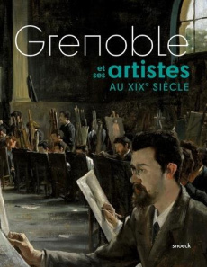Grenoble et ses artistes au XIXe siècle - Huss Valérie ; Tosatto Guy ; Clerc Marianne ; Favi
