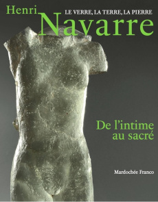 Henri Navarre, le verre, la terre, la pierre. De l'intime au sacré - Franco Mardochée