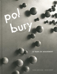 Pol Bury. Le temps en mouvement - Marquenie Gilles ; Alechinsky Pierre ; De Boodt Ku
