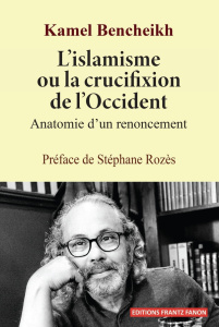 L'islamisme ou la crucifixion de l'Occident. Anatomie d'un renoncement - Bencheikh Kamel ; Rozès Stéphane