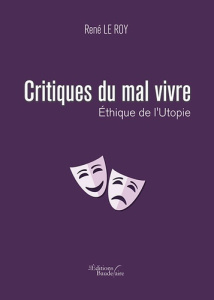 Critiques du mal vivre. Ethique de l'utopie - le Roy René