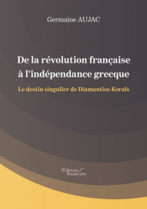 De la révolution française à l'indépendance grecque. Le destin singulier de Diamantios Koraïs - Aujac Germaine