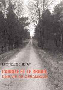 L'argile et le gruau, une vie de céramique - Genetay Michel