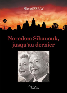 NORODOM SIHANOUK, JUSQU'AU DERNIER - FERAY MICHEL