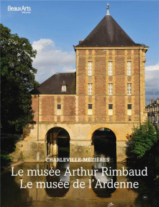 Le musée Arthur Rimbaud ; Le musée de l'Ardenne. Charleville-Mézières - Gervais Suzanne ; Maronnier Lisa ; Nicolas David ;