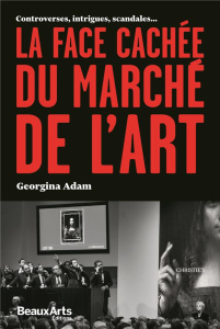 La face cachée du marché de l'art. Controverses, intrigues, scandales... - Adam Georgina ; Allain Jean-François