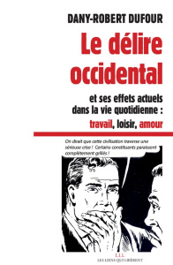 Le délire occidental et ses effets actuels dans la vie quotidienne : travail, loisir, amour - Dufour Dany-Robert