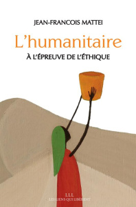 L'humanitaire à l'épreuve de l'éthique - Mattei Jean-François