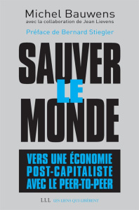 Sauver le monde : vers une économie post-capitaliste avec le peer-to-peer - Bauwens Michel ; Lievens Jean ; Stiegler Bernard