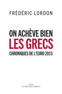 On achève bien les Grecs. Chroniques de l?euro 2015 - Lordon Frédéric