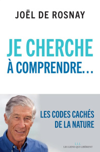 Je cherche à comprendre. Les codes cachés de la nature - Rosnay Joël de