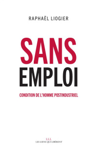 Sans emploi. Condition de l'homme postindustriel - Liogier Raphaël