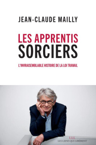 Les apprentis sorciers. L'invraisemblable histoire de la loi travail - Mailly Jean-Claude