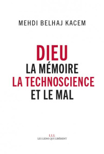 Dieu. La mémoire, la techno-science et le Mal - Belhaj Kacem Mehdi