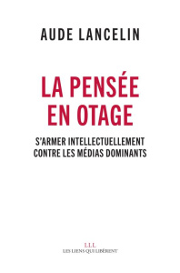 La pensée en otage. S'armer intellectuellement contre les médias dominants - Lancelin Aude