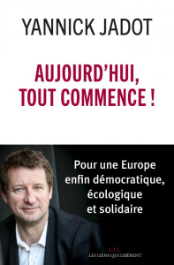 Aujourd'hui, tout commence ! Pour une Europe enfin démocratique, écologique et solidaire - Jadot Yannick