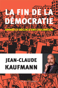 La fin de la démocratie. Apogée et déclin d'une civilisation - Kaufmann Jean-Claude